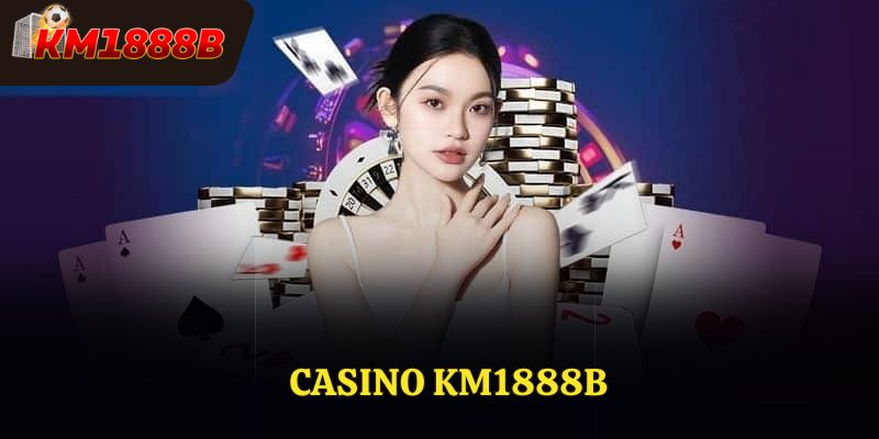 Casino Km1888b – Trải Nghiệm Sòng Bạc Trực Tuyến Đỉnh Cao